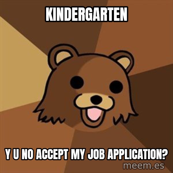 Pedobear meme: KINDERGARTEN / Y U NO ACCEPT MY JOB APPLICATION?