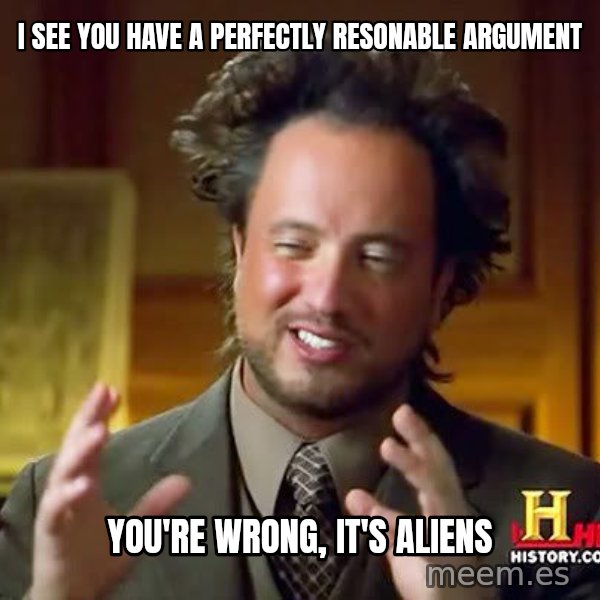 Ancient Aliens meme: I see you have a perfectly resonable argument / you're wrong, it's aliens