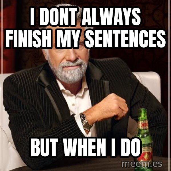 The Most Interesting Man In The World meme: I dont always finish my sentences / But when i do