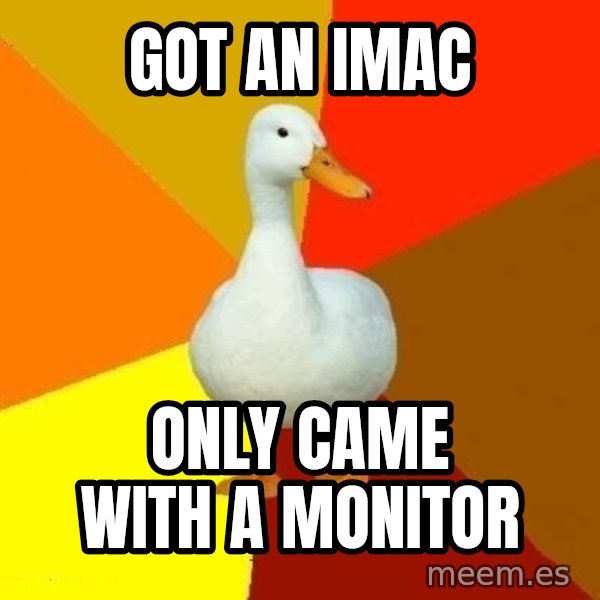 Technologically Impaired Duck meme: Got an imac / Only came with a monitor