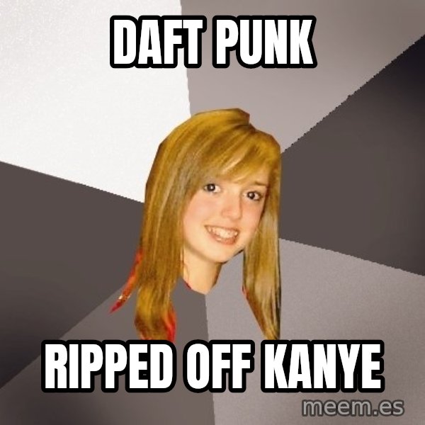 Musically Oblivious 8th Grader meme: Daft Punk / Ripped off kanye