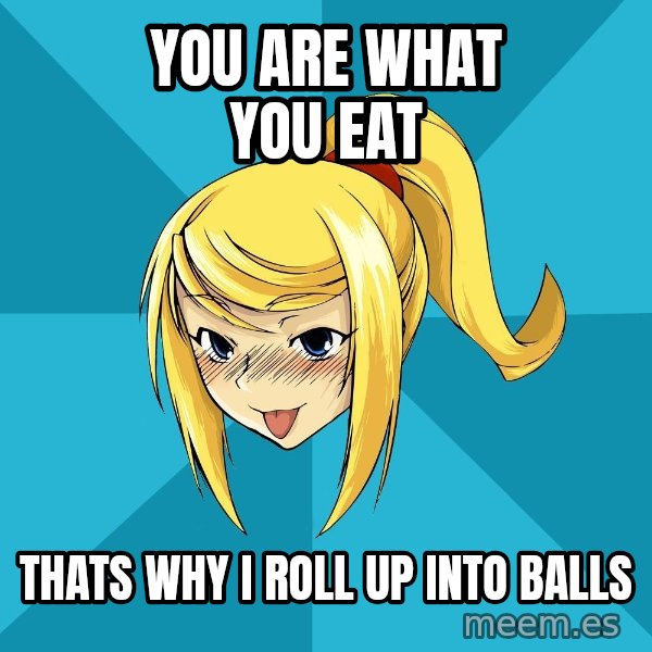 Horney Samus meme: you are what you eat / thats why i roll up into balls