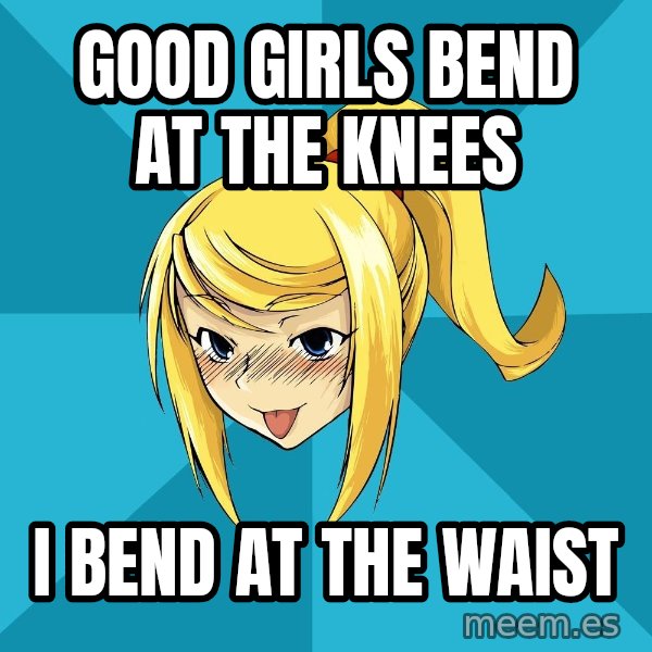 Horney Samus meme: Good Girls bend at the knees / I BEND AT THE WAIST