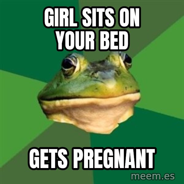 Foul Bachelor Frog meme: girl sits on your bed / gets pregnant