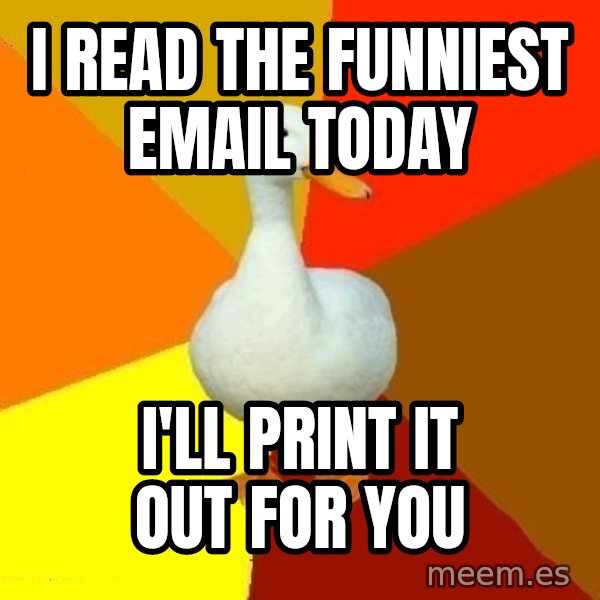 Technologically Impaired Duck meme: i read the funniest email today / i'll print it out for you