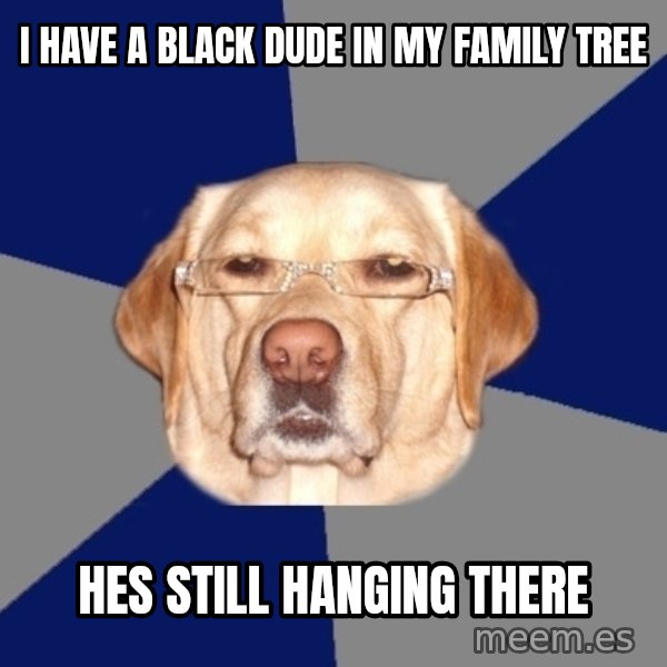 Racist Dog meme: I have a black dude in my family tree / Hes still hanging there