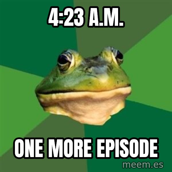 Foul Bachelor Frog meme: 4:23 a.m. / one more episode
