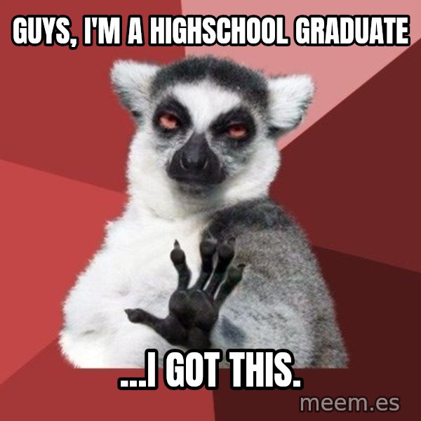 Chill Out Lemur meme: Guys, I'm a highschool graduate / ...I got this.
