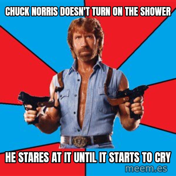 Chuck Norris  meme: chuck norris doesn't turn on the shower / he stares at it until it starts to cry