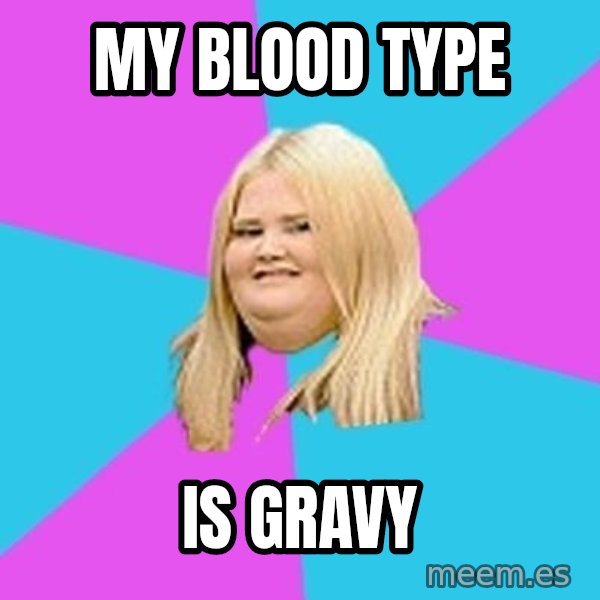 Fat Girl meme: My blood type / is gravy