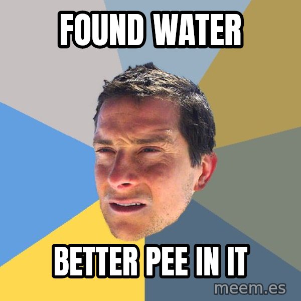 Bear Grylls meme: found water / better pee in it