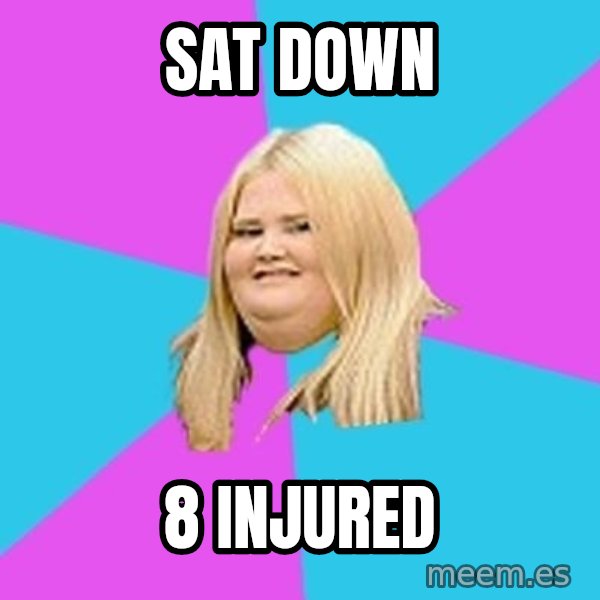 Fat Girl meme: Sat down / 8 injured