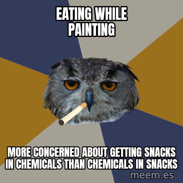 Art Student Owl meme: Eating while painting / More concerned about getting snacks in chemicals than chemicals in snacks