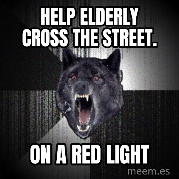 Insanity Wolf meme: Help elderly cross the street. / on a red light
