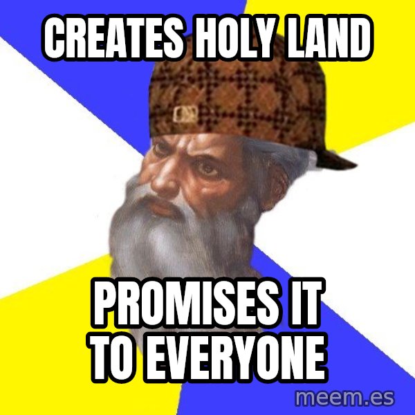 Scumbag God meme: Creates Holy Land / Promises it to everyone