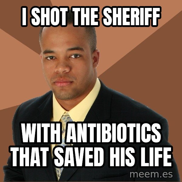 Successful Black Man meme: I shot the sheriff / with antibiotics that saved his life