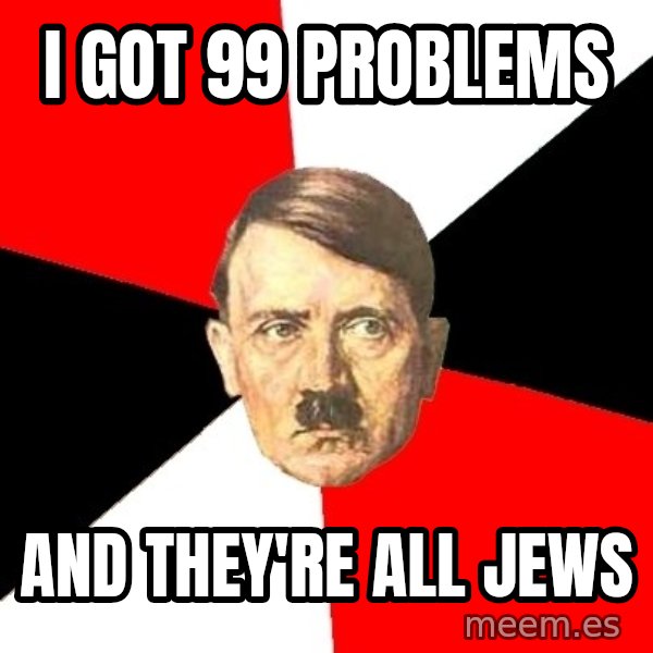 Advice Hitler meme: I got 99 PRoblems / ANd They're All Jews