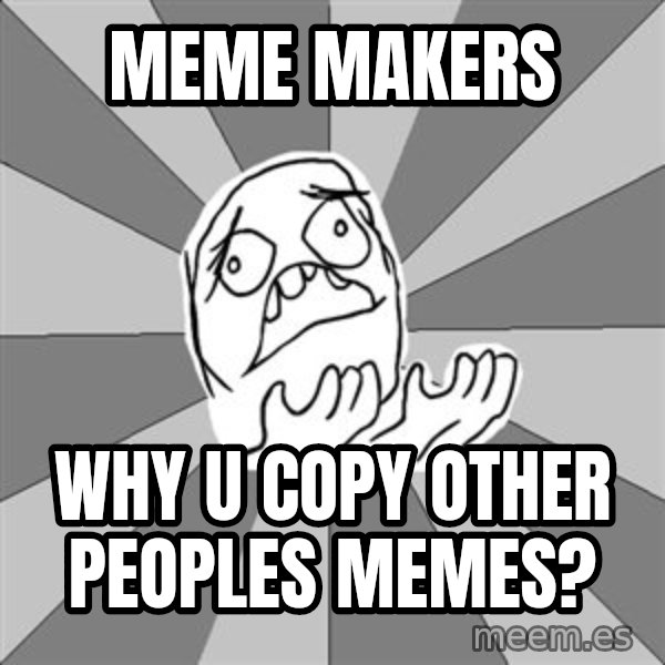 Whyyy??? meme: meme makers / Why u copy other peoples memes?