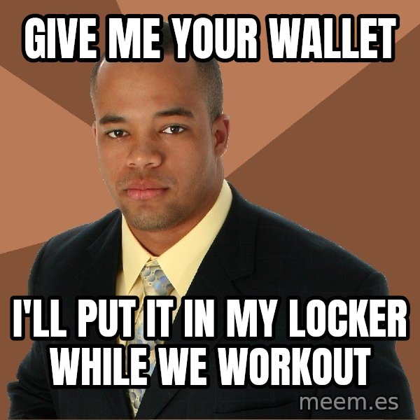 Successful Black Man meme: give me your wallet / i'll put it in my locker while we workout