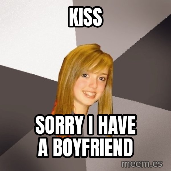 Musically Oblivious 8th Grader meme: kiss / sorry i have a boyfriend
