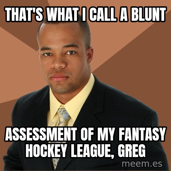 Successful Black Man meme: that's what i call a blunt / assessment of my fantasy hockey league, greg