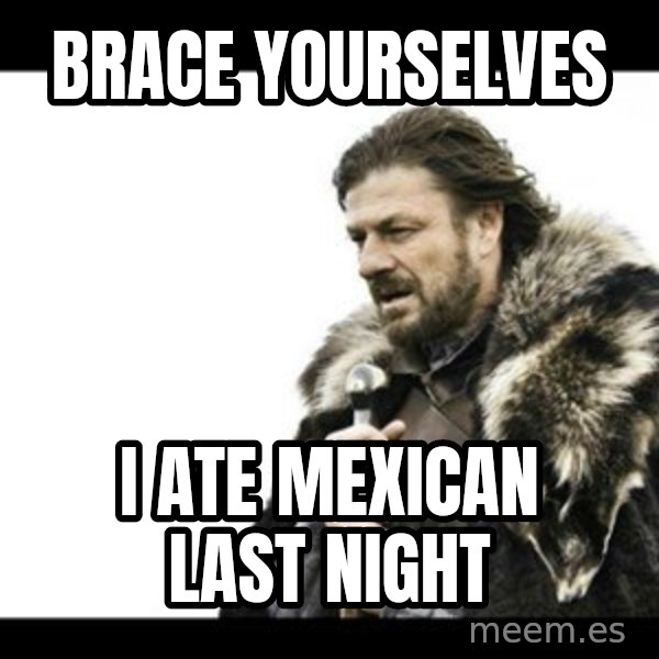Winter is Coming meme: BRACE YOURSELVES / I ATE MEXICAN LAST NIGHT