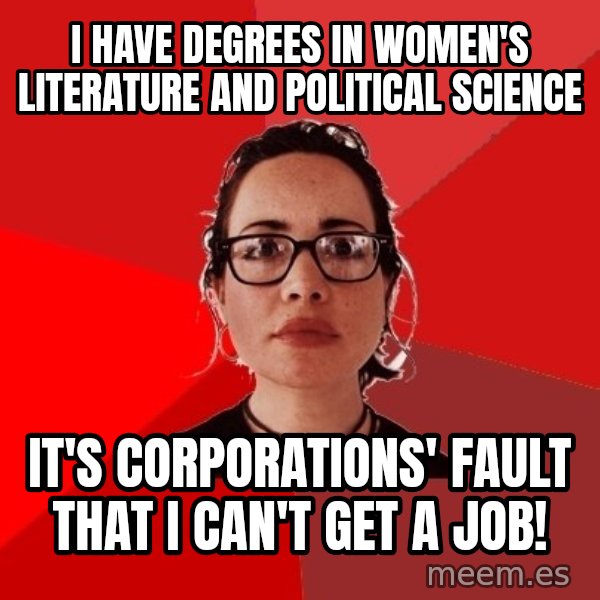 Liberal Douche Garofalo meme: I have degrees in women's literature and political science / It's corporations' fault that I can't get a job!