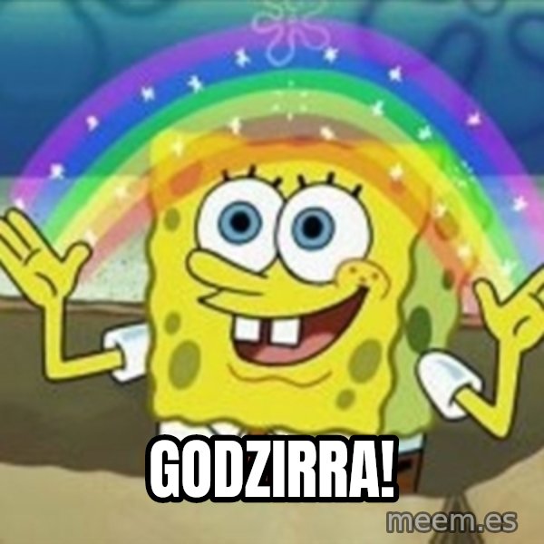 Spongebob meme: godzirra!