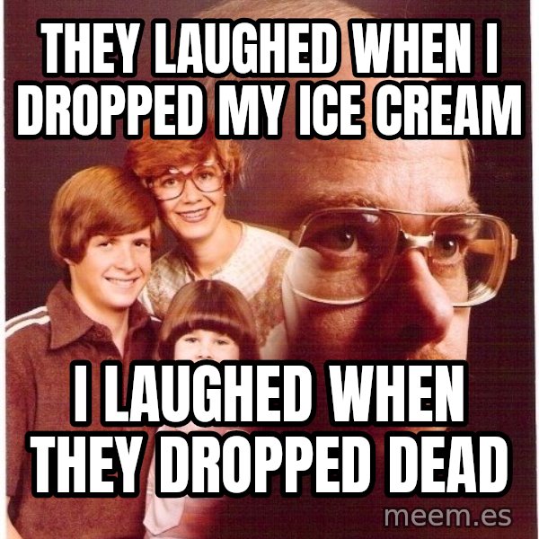 Vengeance Dad meme: they laughed when I dropped my ice cream / I laughed when they dropped dead