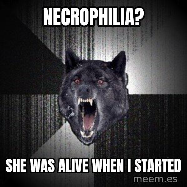 Insanity Wolf meme: Necrophilia? / she was alive when i started