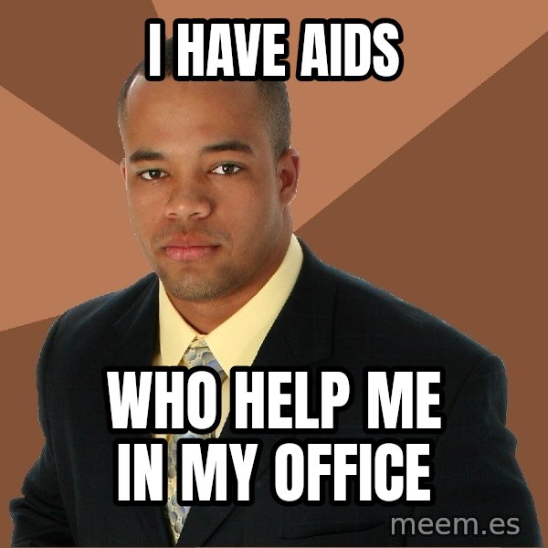 Successful Black Man meme: I have aids / who help me in my office
