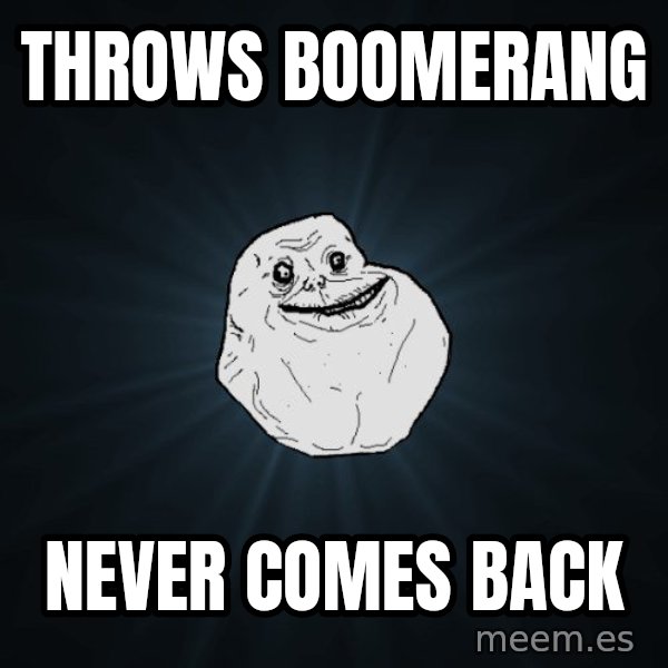 Forever Alone meme: THROWS BOOMERANG / never comes back