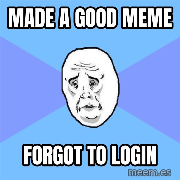 Okay Guy meme: MADE A GOOD MEME / FORGOT TO LOGIN