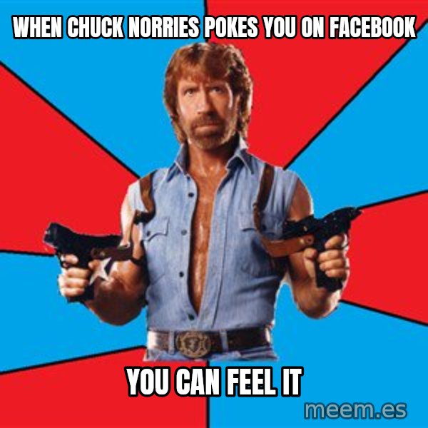 Chuck Norris  meme: wHEN CHUCK NORRIES POKES YOU ON FACEBOOK / yOU CAN FEEL IT