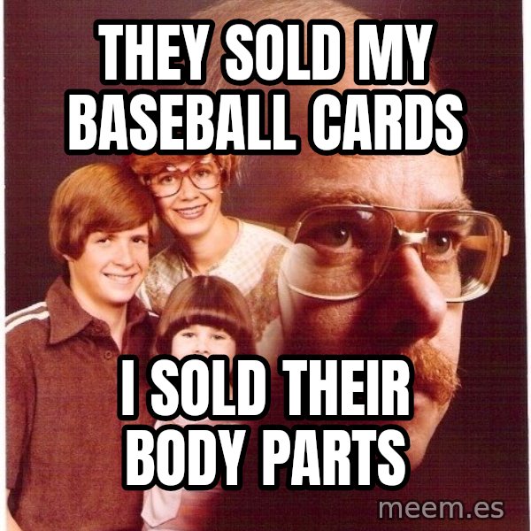 Vengeance Dad meme: They sold my baseball cards / I sold their body parts