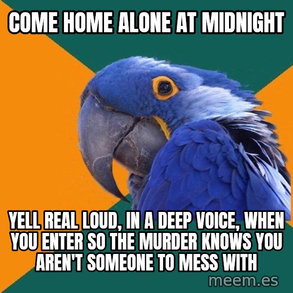 Paranoid Parrot meme: come home alone at midnight / yell real loud, in a deep voice, when you enter so the murder knows you aren't someone to mess with