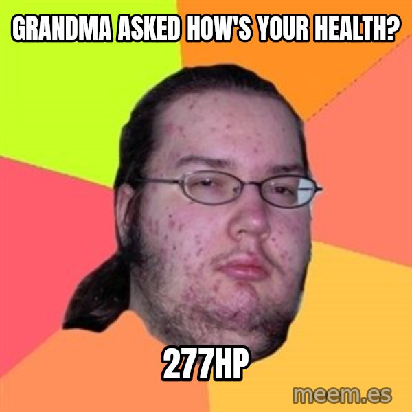 Butthurt Dweller meme: grandma asked how's your health? / 277hp