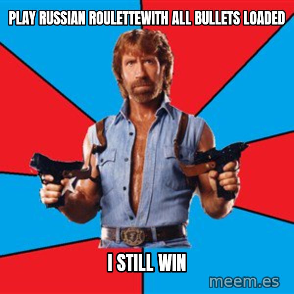 Chuck Norris  meme: PLAY RUSSIAN ROULETTEwith all bullets loaded / i still win