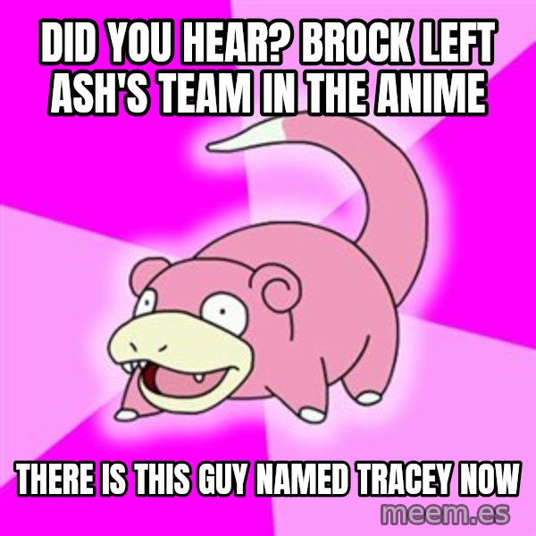 Slowpoke meme: Did you hear? brock left ash'S TEAM IN THE ANIME / THERE IS THIS GUY NAMED TRACEY NOW