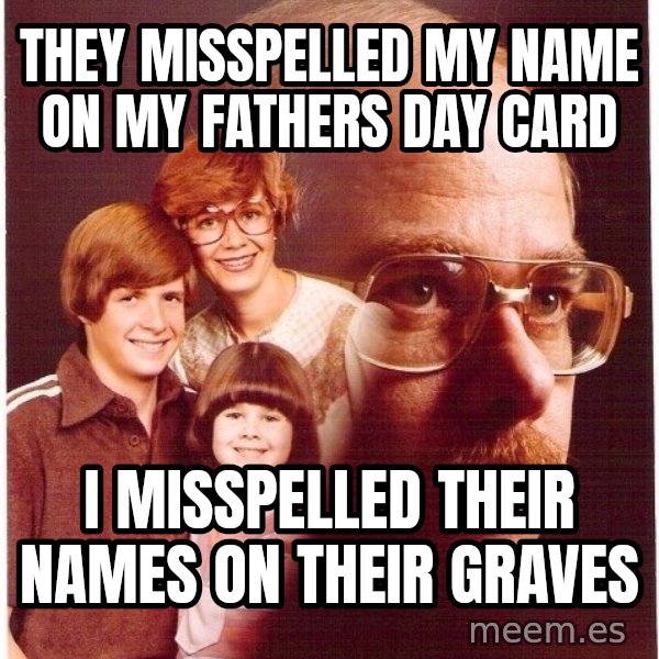 Vengeance Dad meme: they misspelled my name on my fathers day card / I misspelled their names on their graves