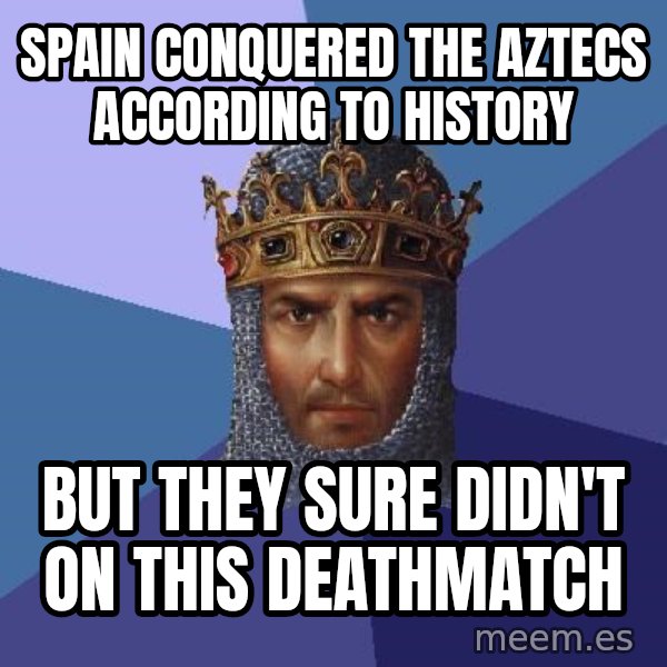 Age Of Empires meme: Spain conquered the aztecs according to history / But they sure didn't on this deathmatch