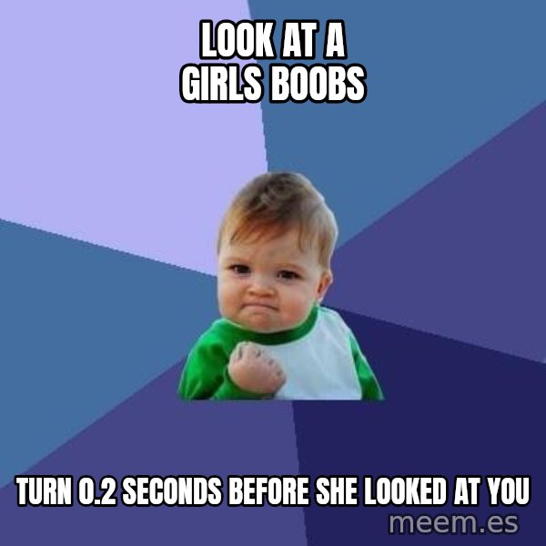 Success Kid meme: Look at a girls boobs / Turn 0.2 seconds before she looked at you
