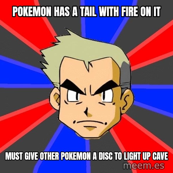Professor Oak meme: pokemon has a tail with fire on it / must give other pokemon a disc to light up cave