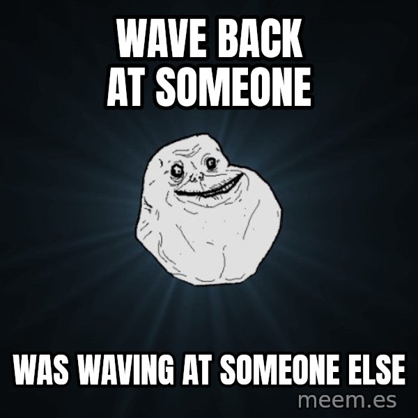 Forever Alone meme: wave back at someone / Was waving at someone else