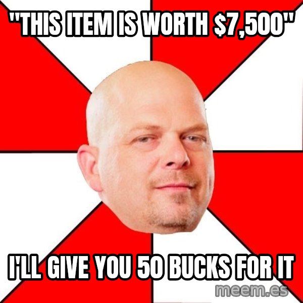 Pawn Stars meme: "this item is worth $7,500" / I'll give you 50 bucks for it