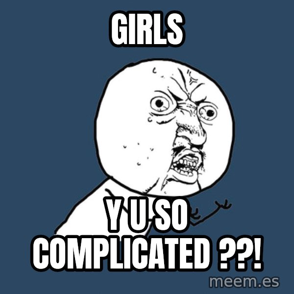 Y U No meme: GIRLS / Y U SO COMPLICATED ??!