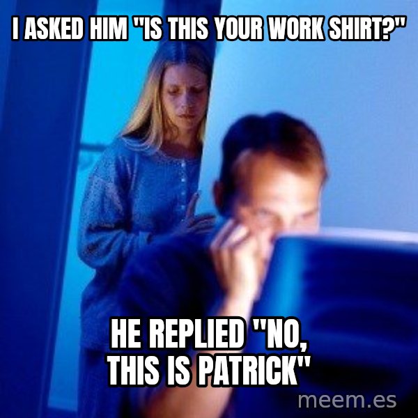 Internet Husband meme: I asked him "Is this your work Shirt?" / He replied "no, this is patrick"