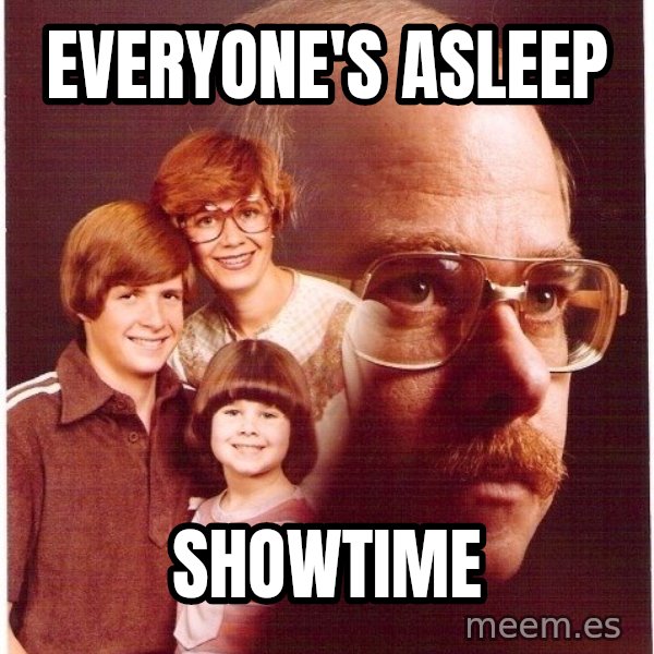 Vengeance Dad meme: Everyone's asleep / showtime