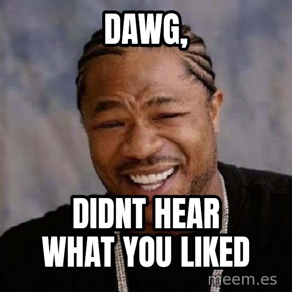Yo Dawg meme: dawg, / didnt hear what you liked