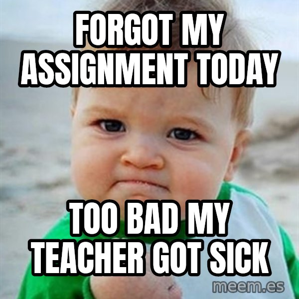 Victory Baby meme: forgot my assignment today / too bad my teacher got sick